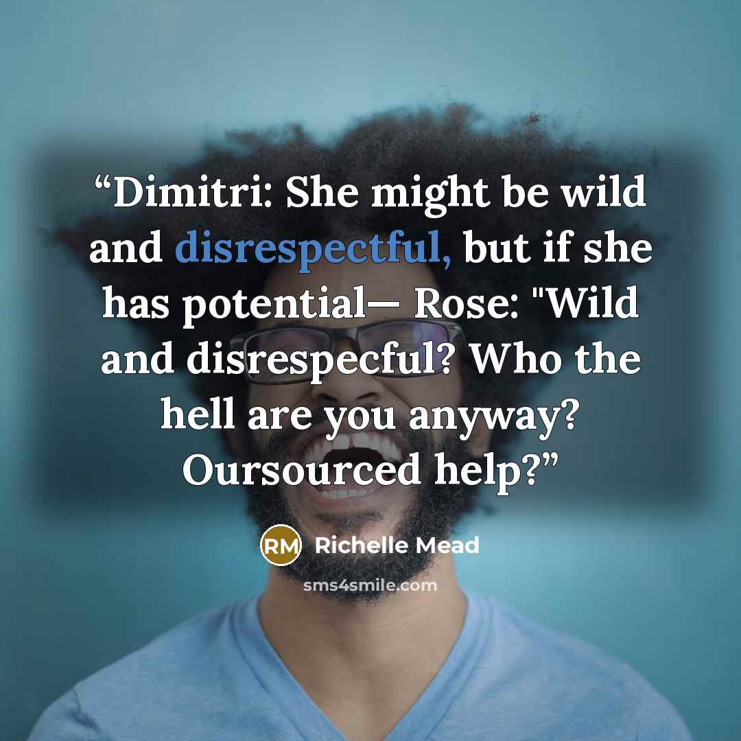 “Dimitri: She might be wild and disrespectful, but if she has potential— Rose: "Wild and disrespecful? Who the hell are you anyway? Oursourced help?” quote by Richelle Mead
