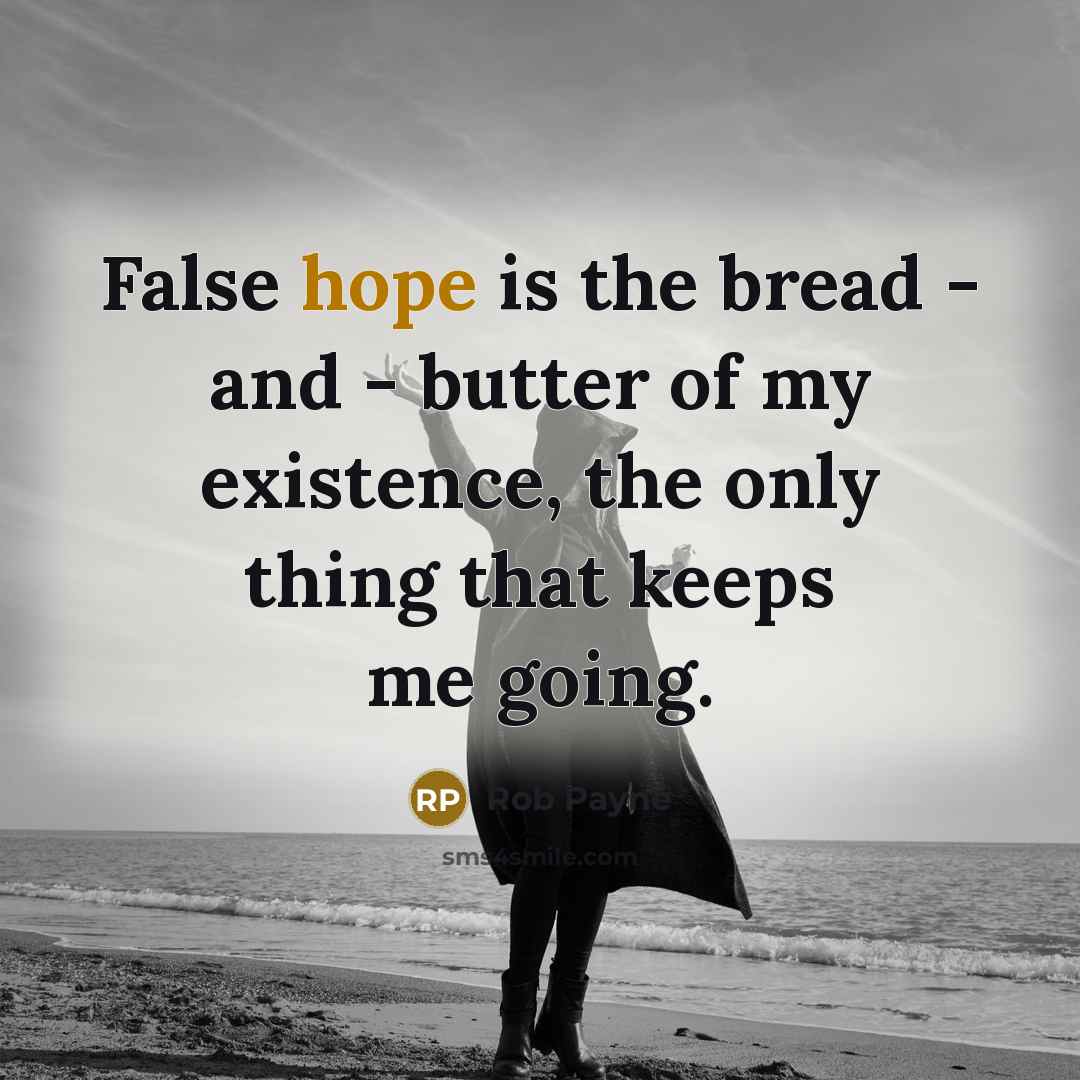 “False hope is the bread - and - butter of my existence, the only thing that keeps me going.” quote by Rob Payne