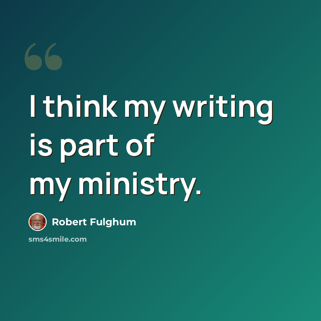 “I think my writing is part of my ministry.” quote by Robert Fulghum