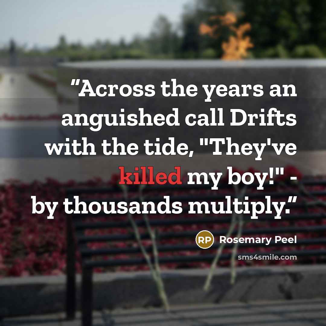 “Across the years an anguished call Drifts with the tide, "They've killed my boy!" - by thousands multiply.” quote by Rosemary Peel