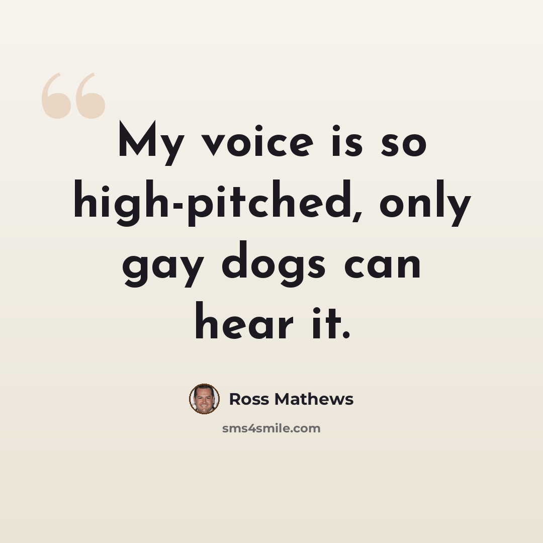 “My voice is so high-pitched, only gay dogs can hear it.” quote by Ross Mathews