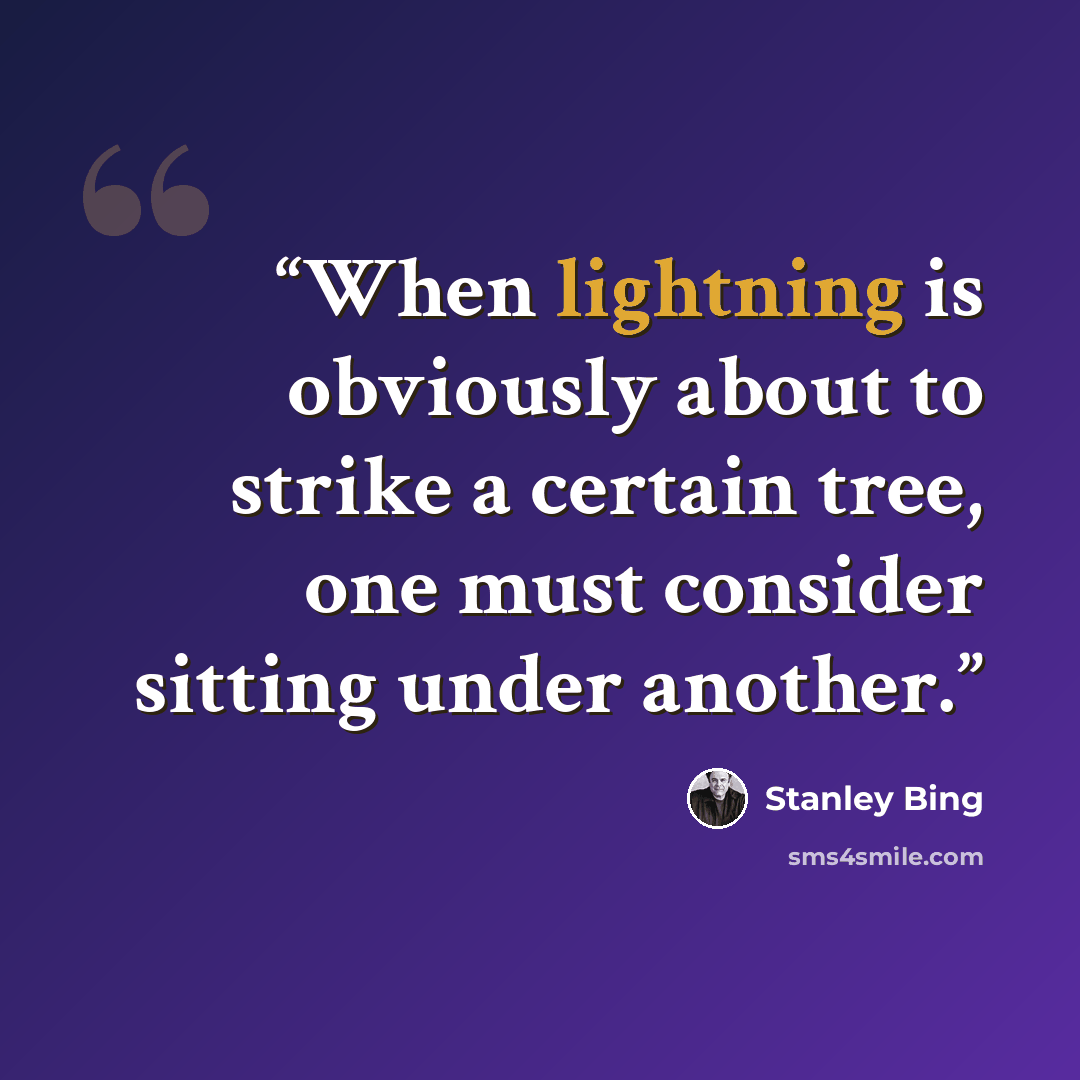 “When lightning is obviously about to strike a certain tree, one must consider sitting under another.” quote by Stanley Bing