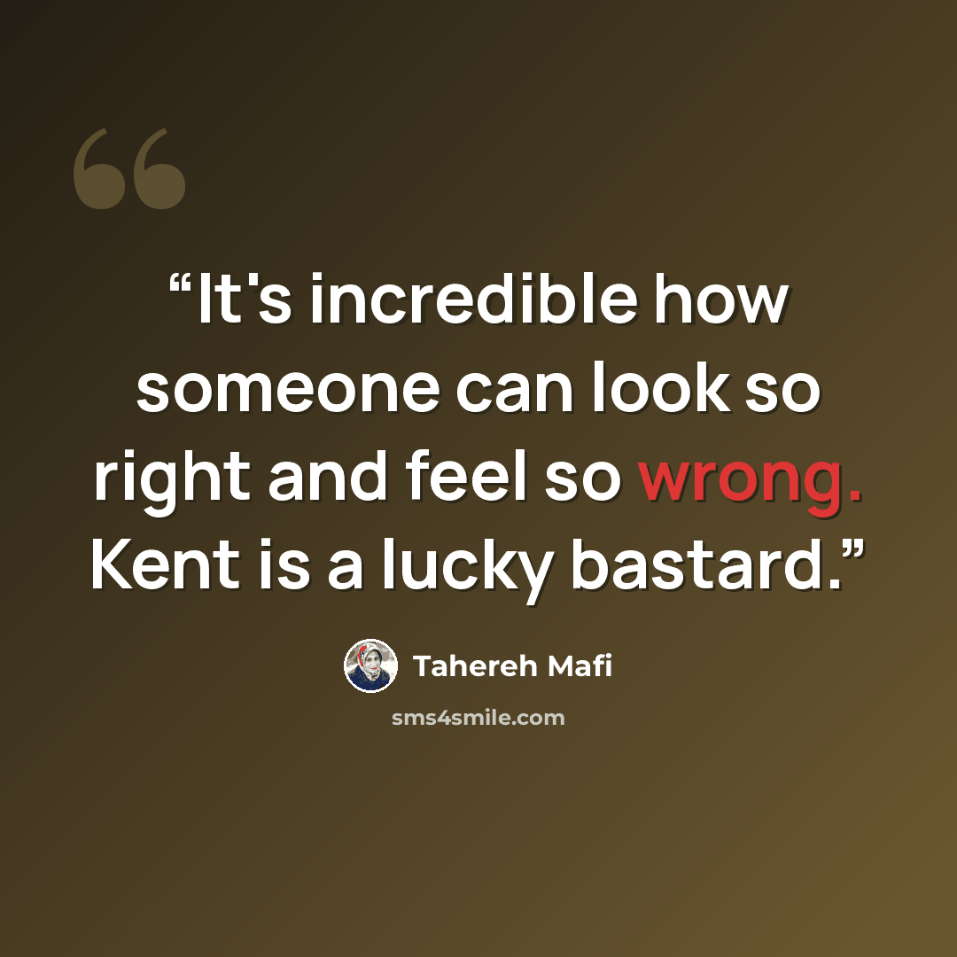“It's incredible how someone can look so right and feel so wrong. Kent is a lucky bastard.” quote by Tahereh Mafi