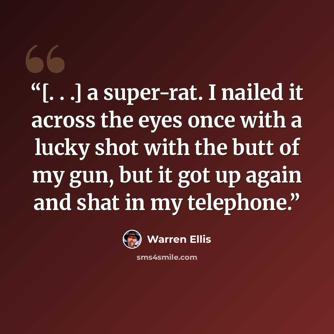 “[. . .] a super-rat. I nailed it across the eyes once with a lucky shot with the butt of my gun, but it got up again and shat in my telephone.” quote by Warren Ellis