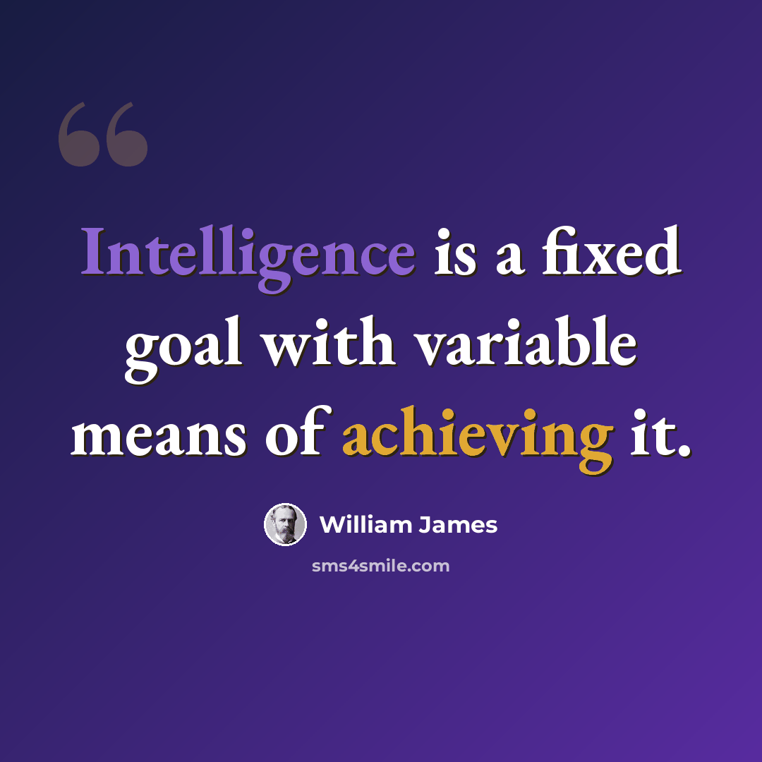 “Intelligence is a fixed goal with variable means of achieving it.” quote by William James
