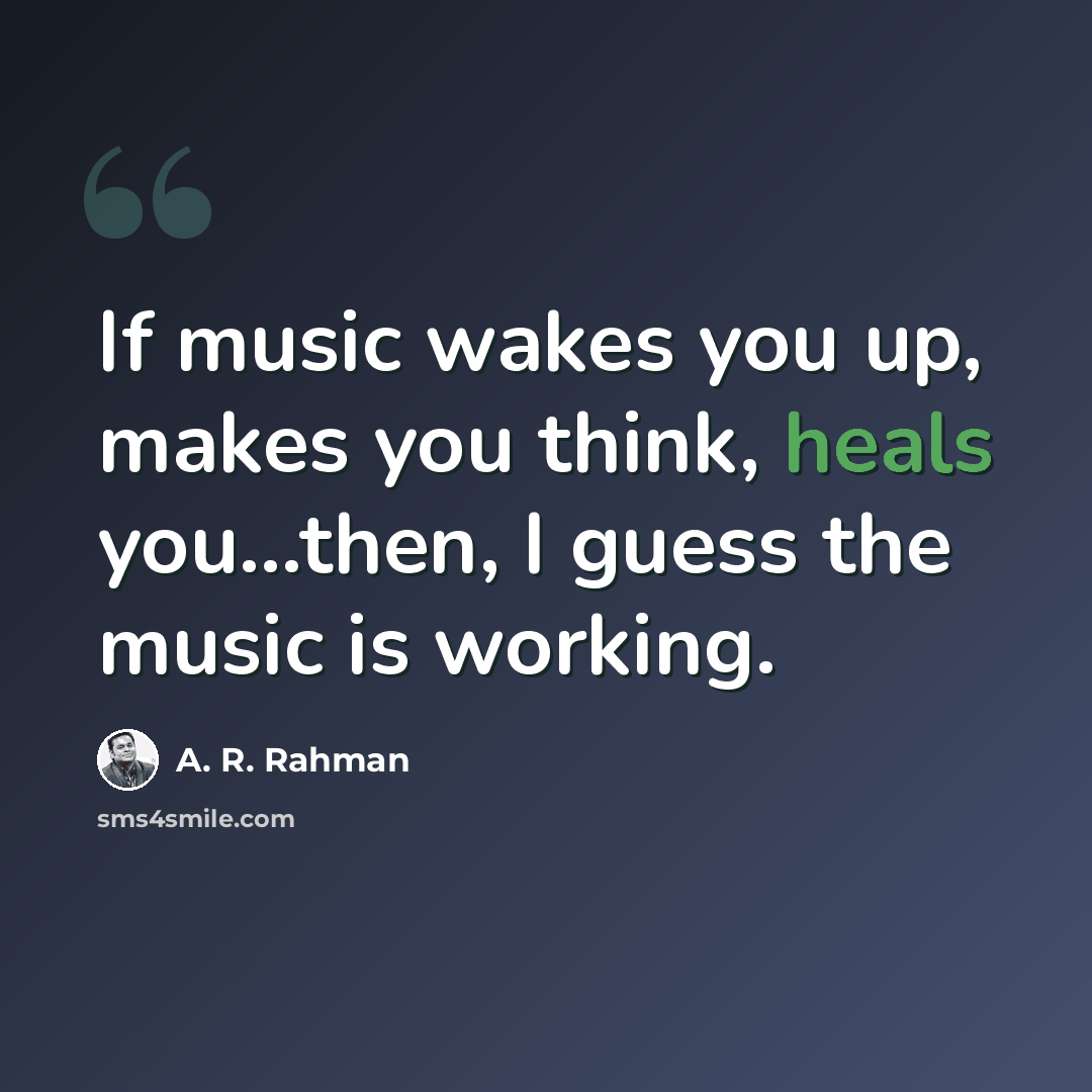“If music wakes you up, makes you think, heals you...then, I guess the music is working.” quote by A. R. Rahman