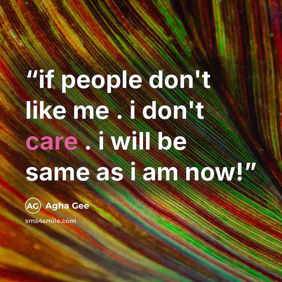 “if people don't like me . i don't care . i will be same as i am now!” quote by Agha Gee