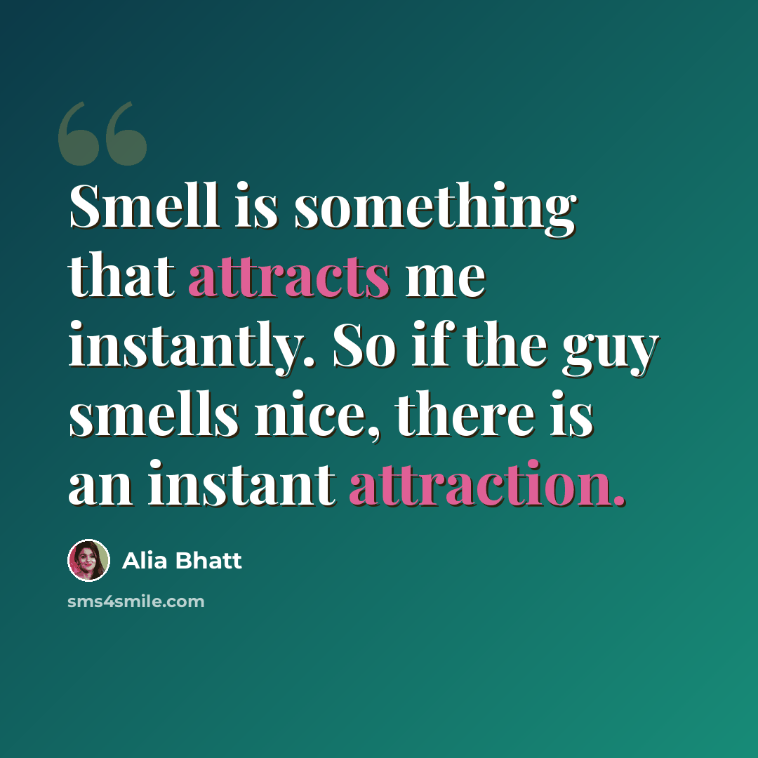 “Smell is something that attracts me instantly. So if the guy smells nice, there is an instant attraction.” quote by Alia Bhatt