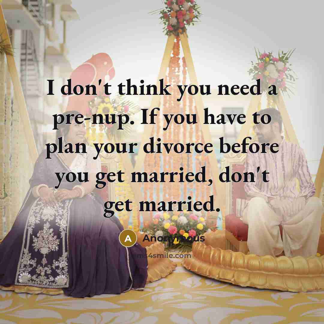 “I don't think you need a pre-nup. If you have to plan your divorce before you get married, don't get married.” quote by Anonymous