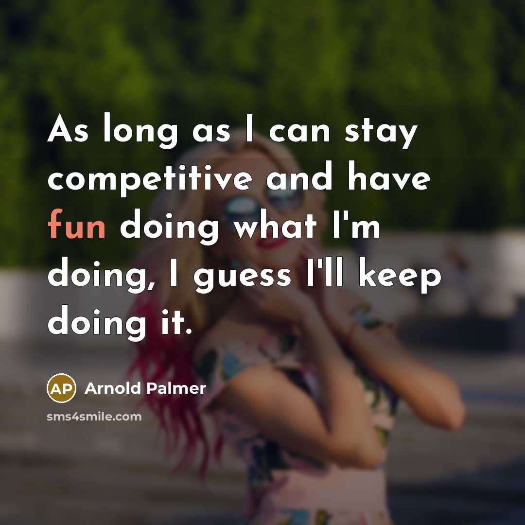 “As long as I can stay competitive and have fun doing what I'm doing, I guess I'll keep doing it.” quote by Arnold Palmer