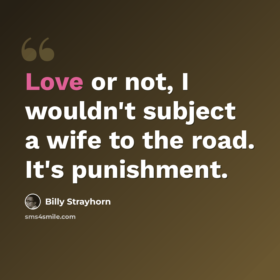 “Love or not, I wouldn't subject a wife to the road. It's punishment.” quote by Billy Strayhorn