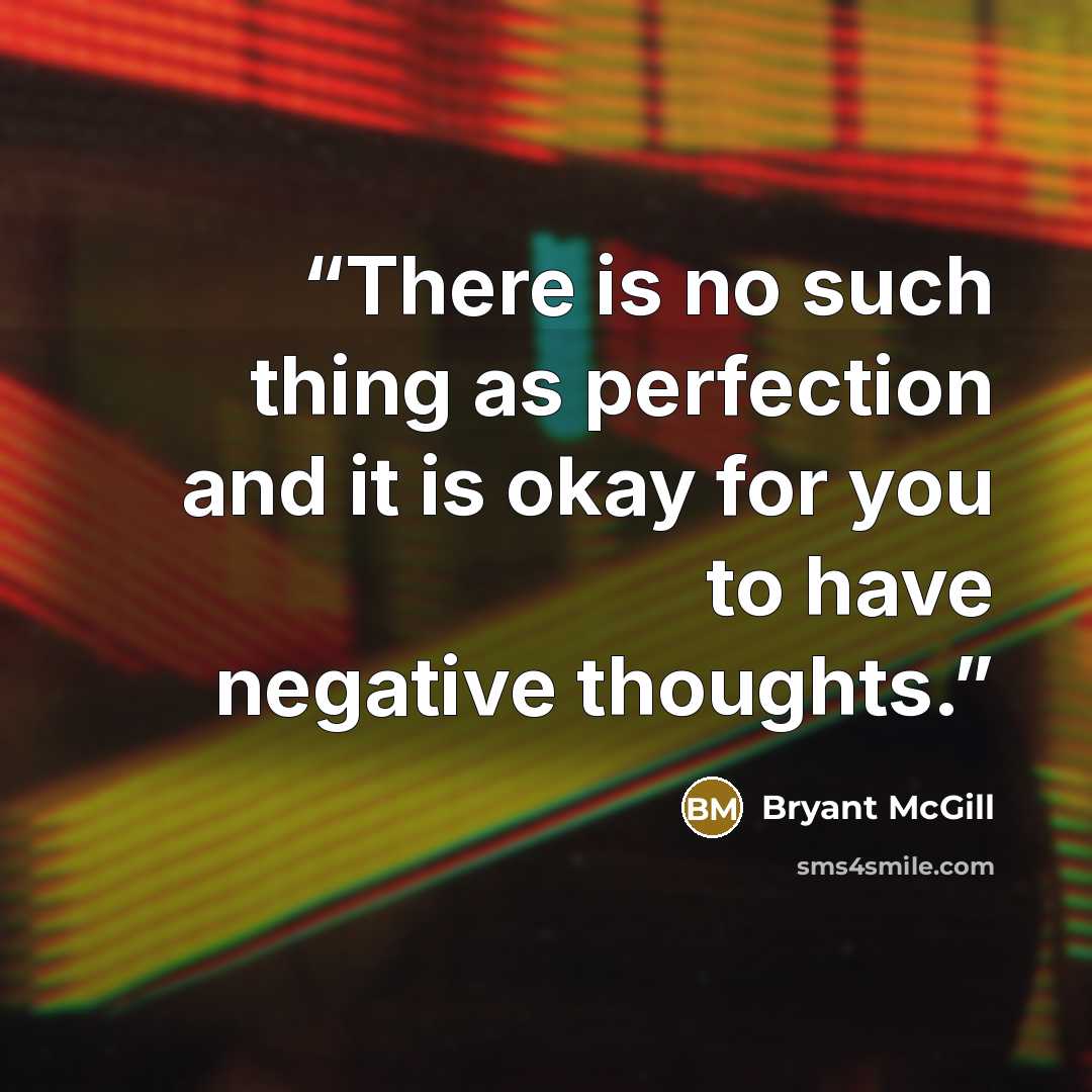 “There is no such thing as perfection and it is okay for you to have negative thoughts.” quote by Bryant McGill
