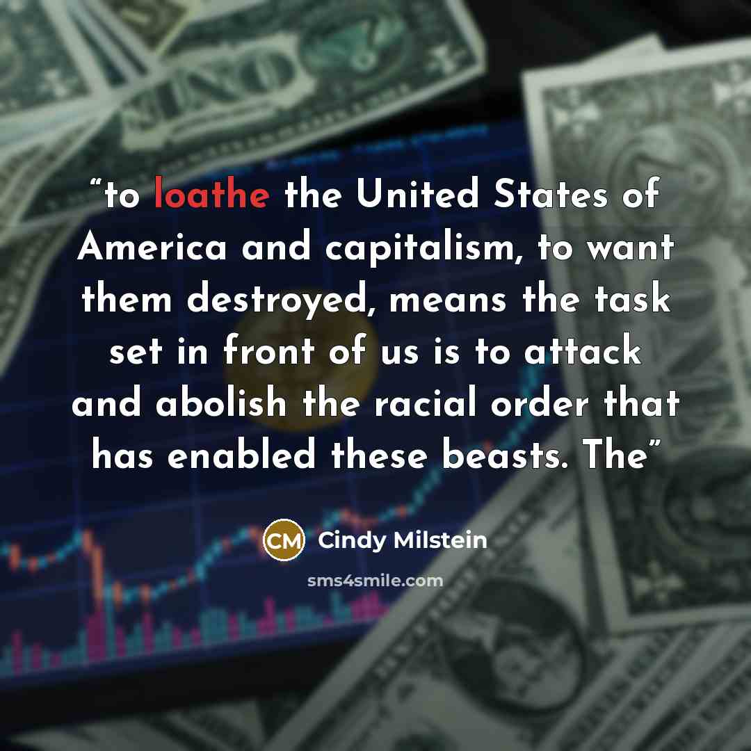 “to loathe the United States of America and capitalism, to want them destroyed, means the task set in front of us is to attack and abolish the racial order that has enabled these beasts. The” quote by Cindy Milstein