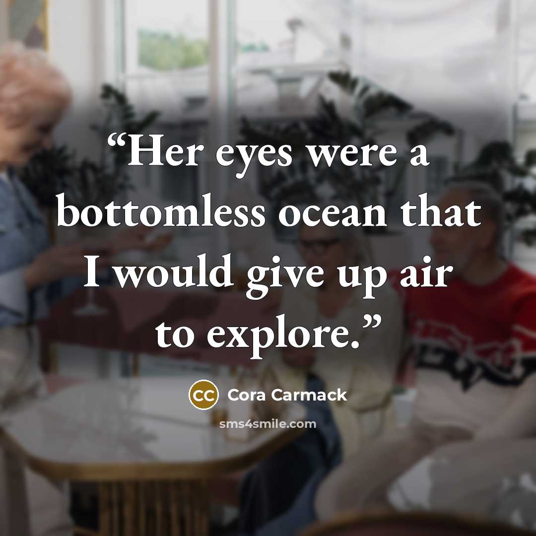 “Her eyes were a bottomless ocean that I would give up air to explore.” quote by Cora Carmack