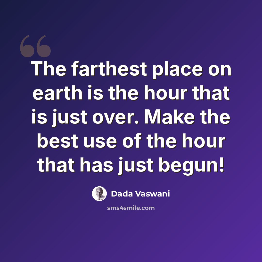 “The farthest place on earth is the hour that is just over. Make the best use of the hour that has just begun!” quote by Dada Vaswani
