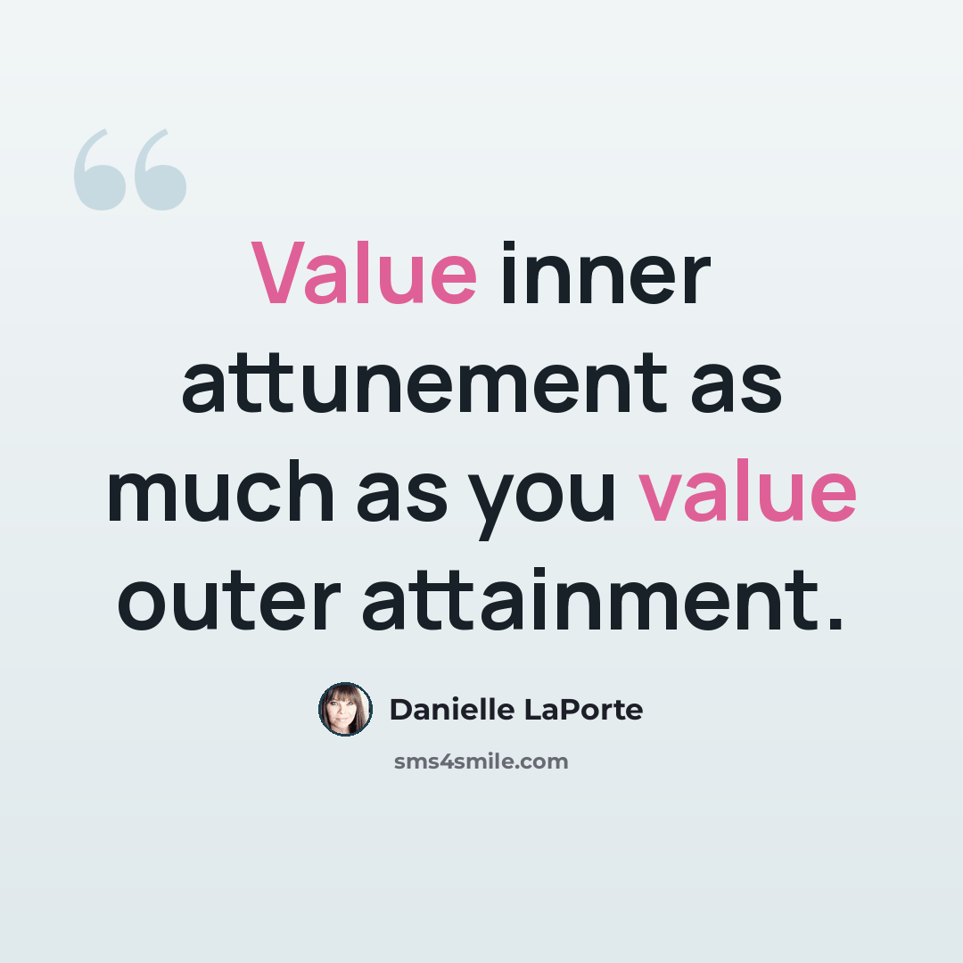 “Value inner attunement as much as you value outer attainment.” quote by Danielle LaPorte