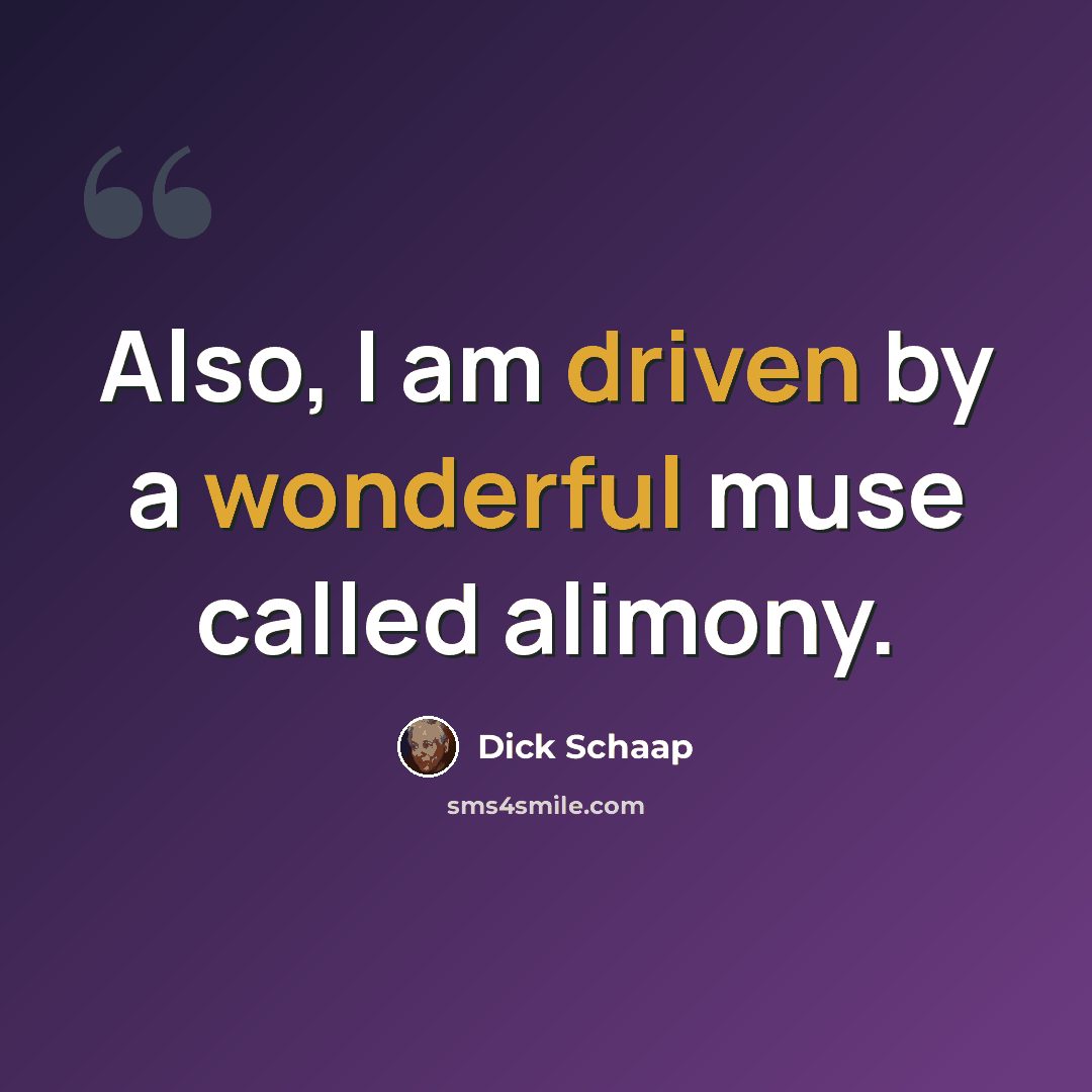 “Also, I am driven by a wonderful muse called alimony.” quote by Dick Schaap