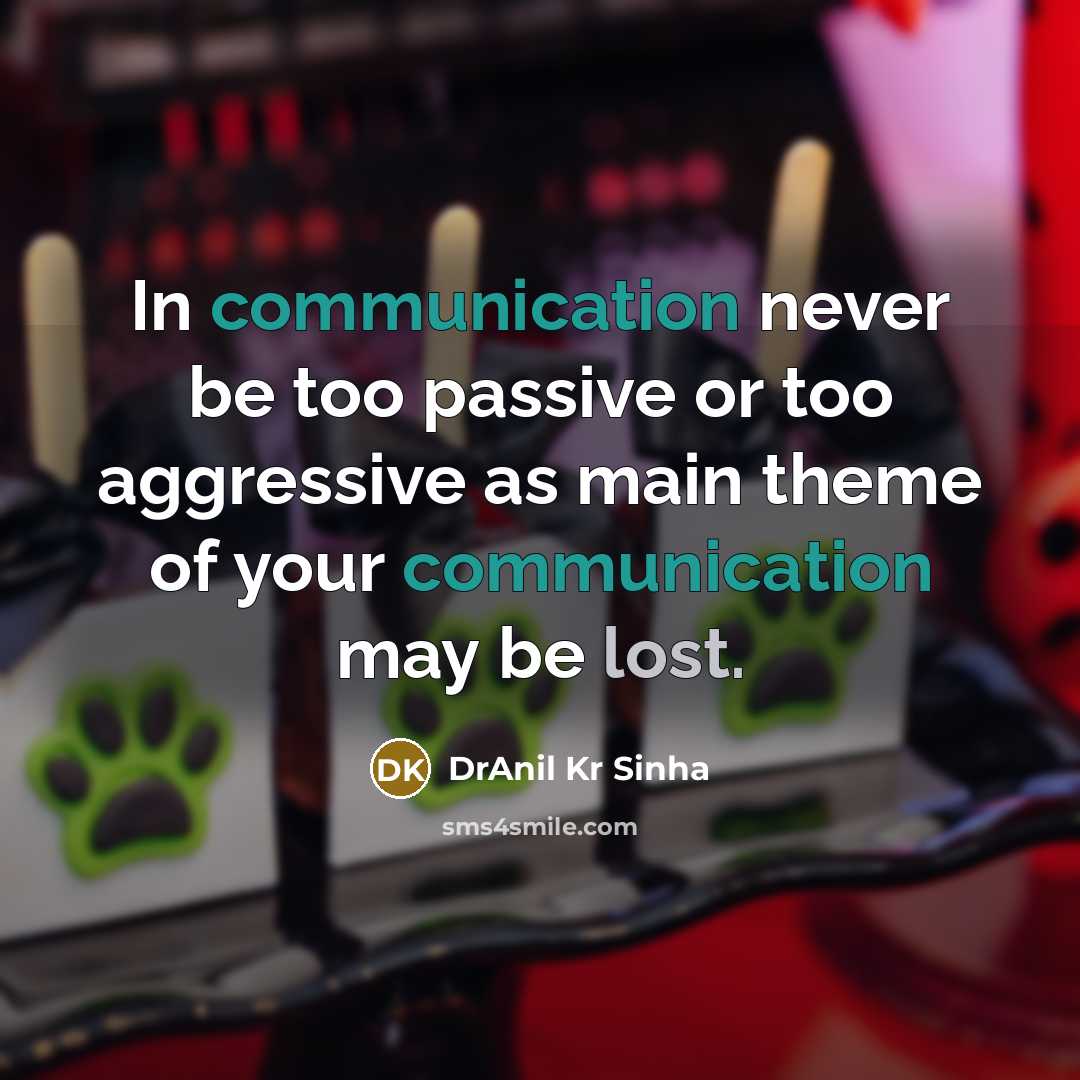 “In communication never be too passive or too aggressive as main theme of your communication may be lost.” quote by DrAnil Kr Sinha