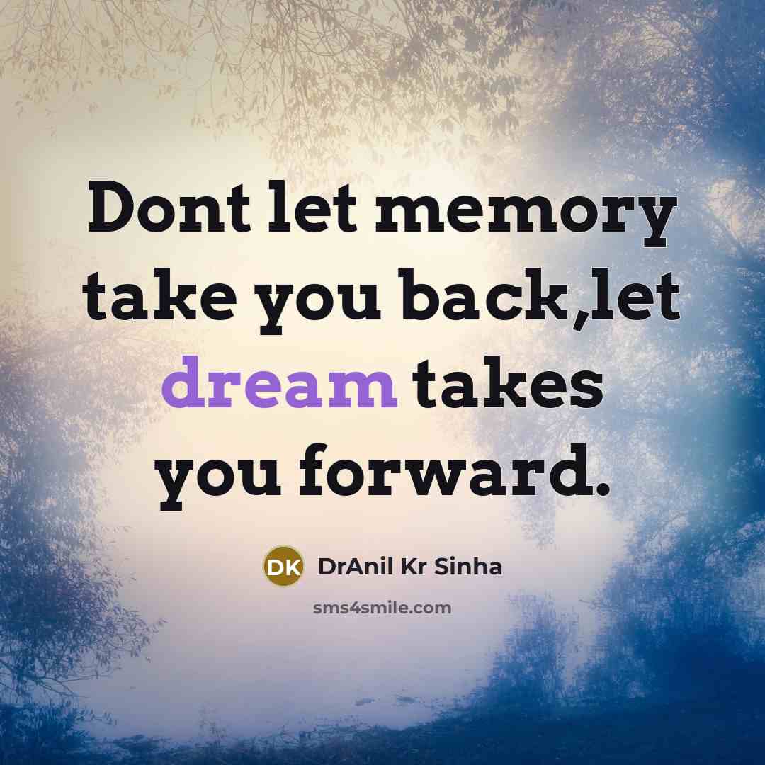“Dont let memory take you back,let dream takes you forward.” quote by DrAnil Kr Sinha