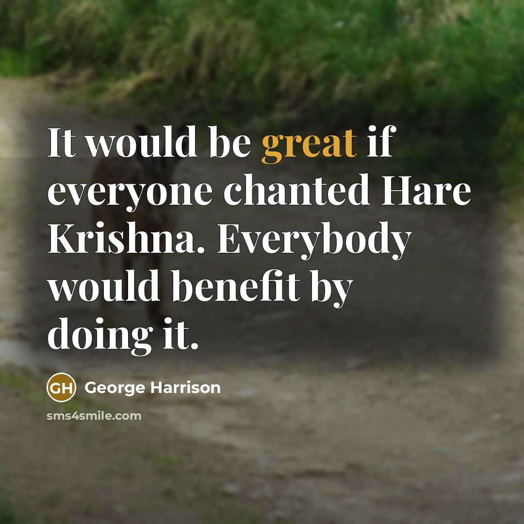 “It would be great if everyone chanted Hare Krishna. Everybody would benefit by doing it.” quote by George Harrison