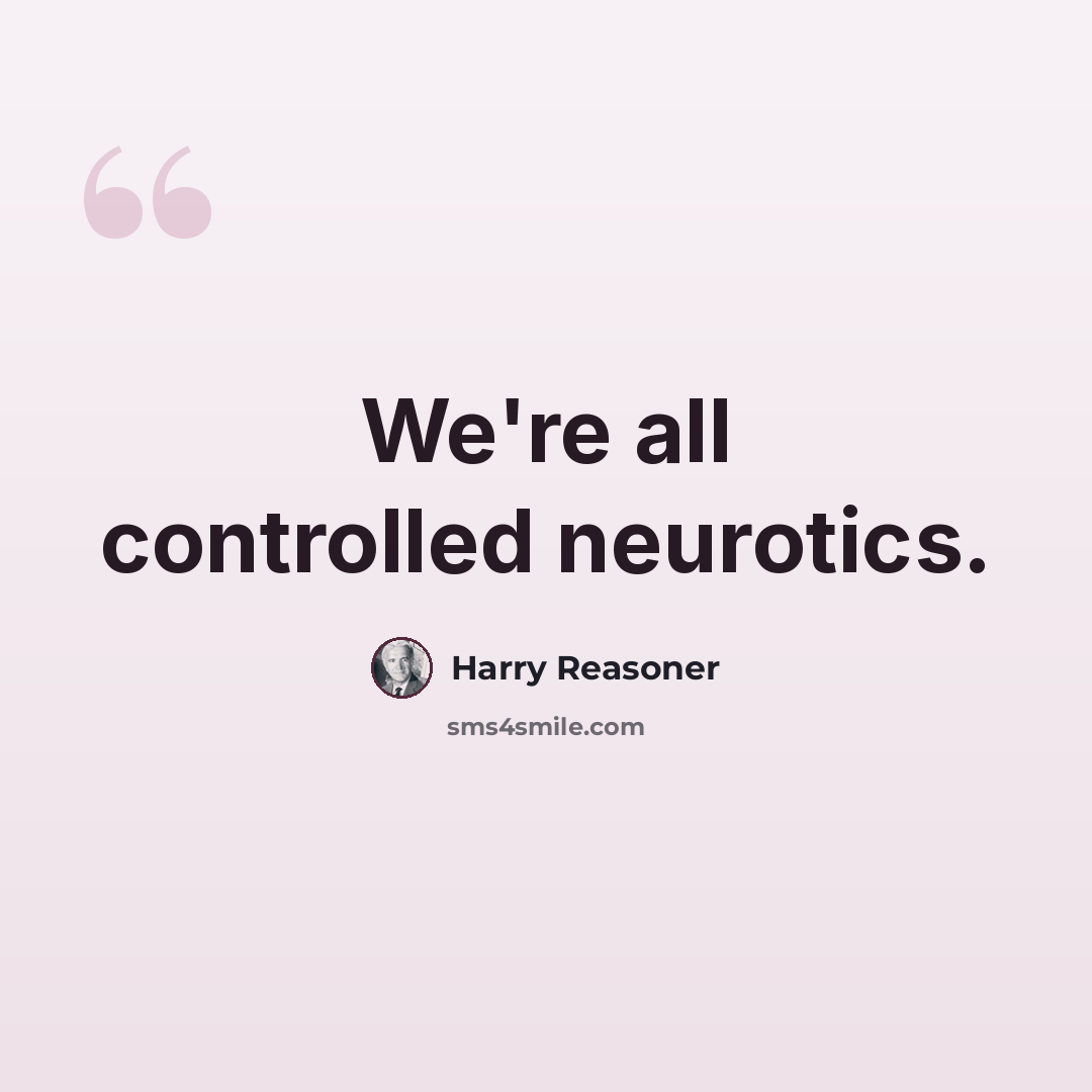 “We're all controlled neurotics.” quote by Harry Reasoner