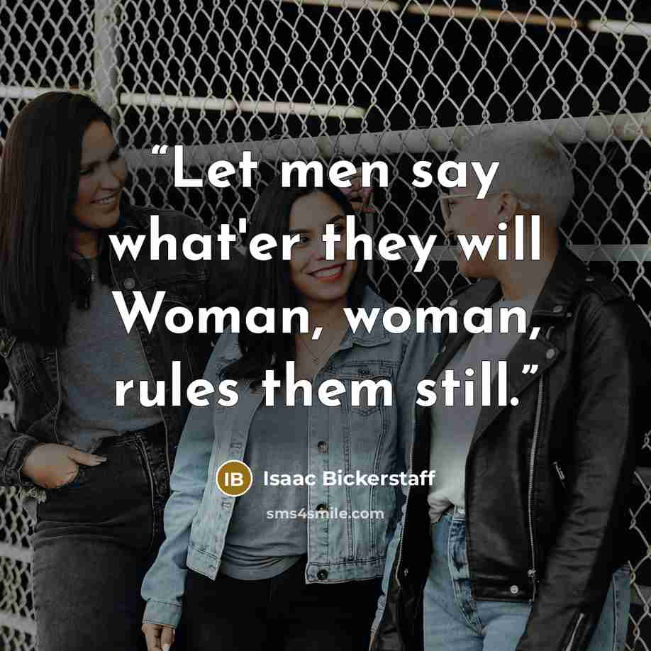 “Let men say what'er they will Woman, woman, rules them still.” quote by Isaac Bickerstaff