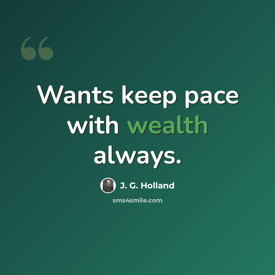“Wants keep pace with wealth always.” quote by J. G. Holland