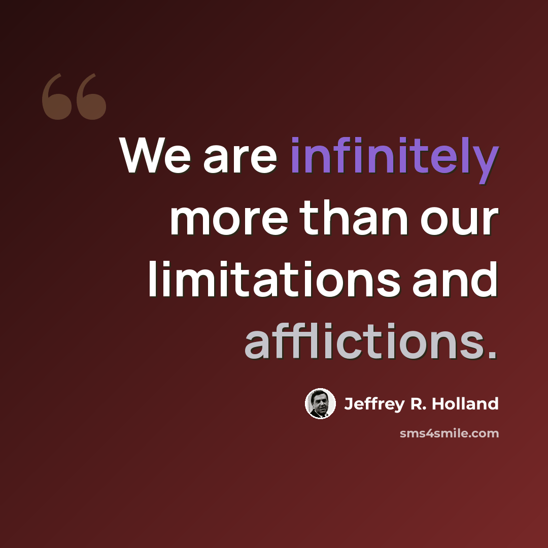 “We are infinitely more than our limitations and afflictions.” quote by Jeffrey R. Holland