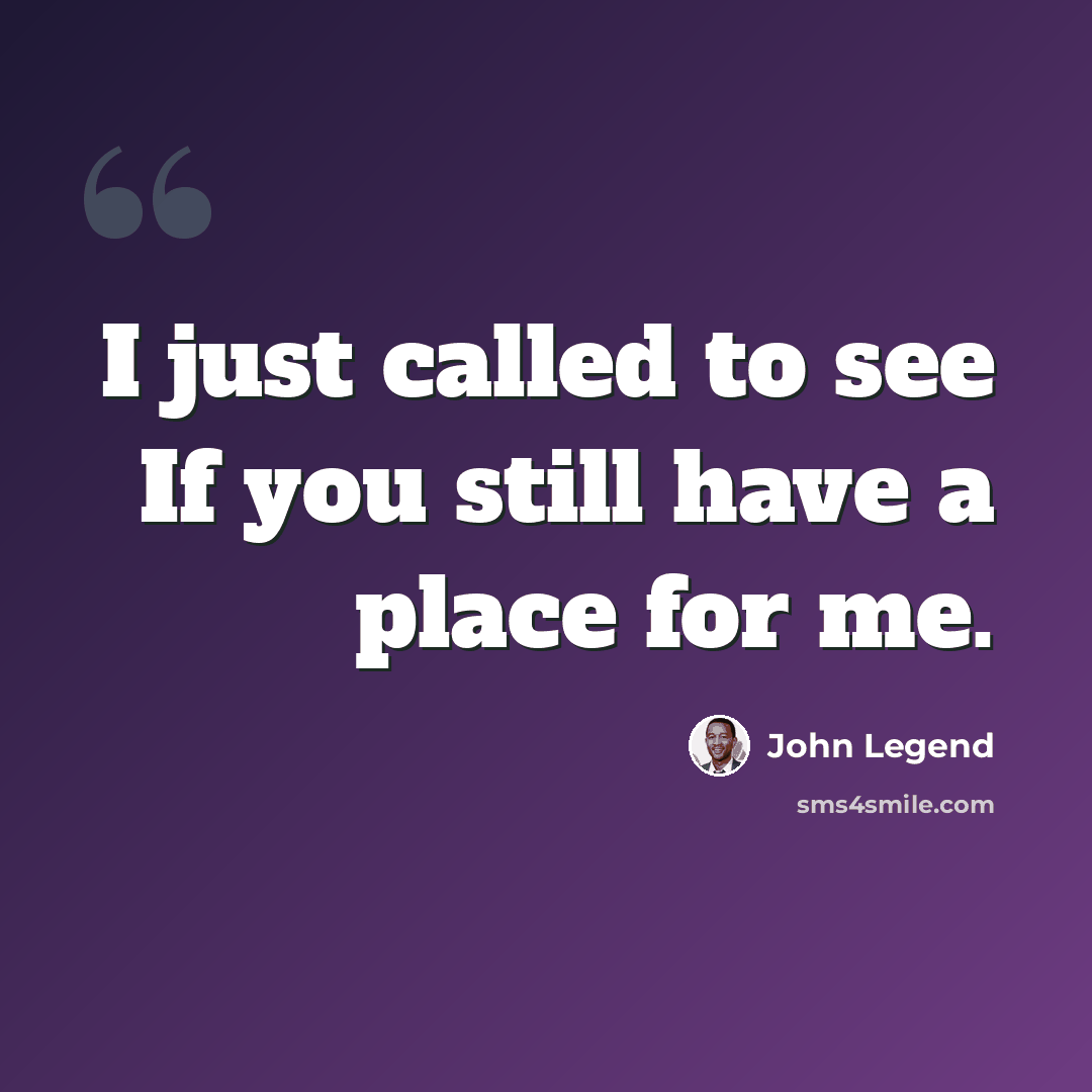 “I just called to see If you still have a place for me.” quote by John Legend