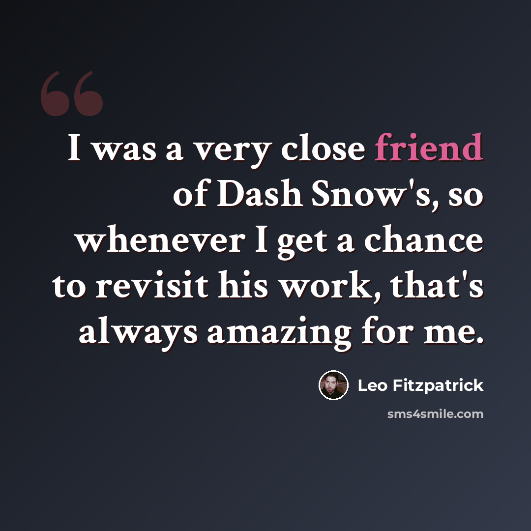 “I was a very close friend of Dash Snow's, so whenever I get a chance to revisit his work, that's always amazing for me.” quote by Leo Fitzpatrick