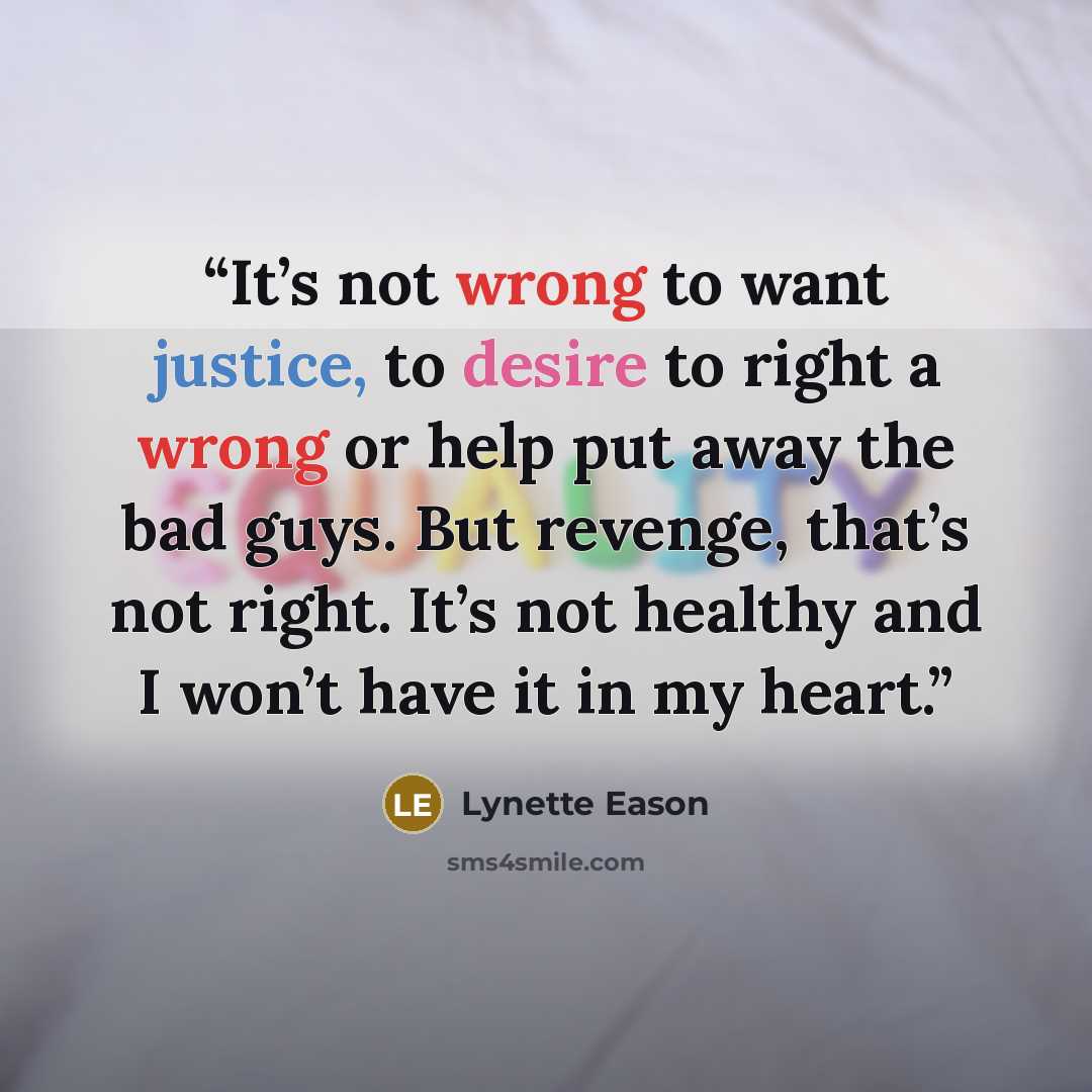 “It’s not wrong to want justice, to desire to right a wrong or help put away the bad guys. But revenge, that’s not right. It’s not healthy and I won’t have it in my heart.” quote by Lynette Eason
