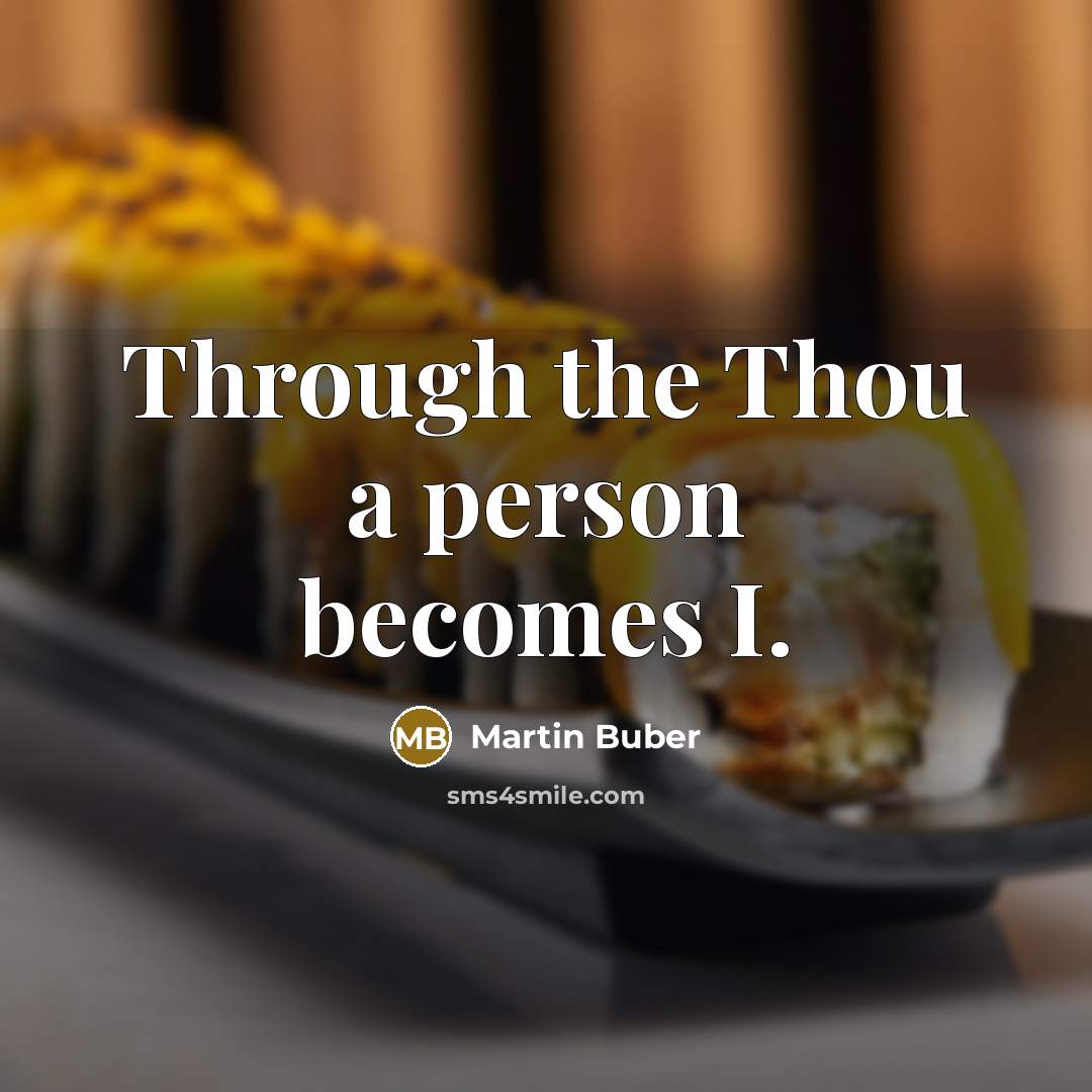 “Through the Thou a person becomes I.” quote by Martin Buber