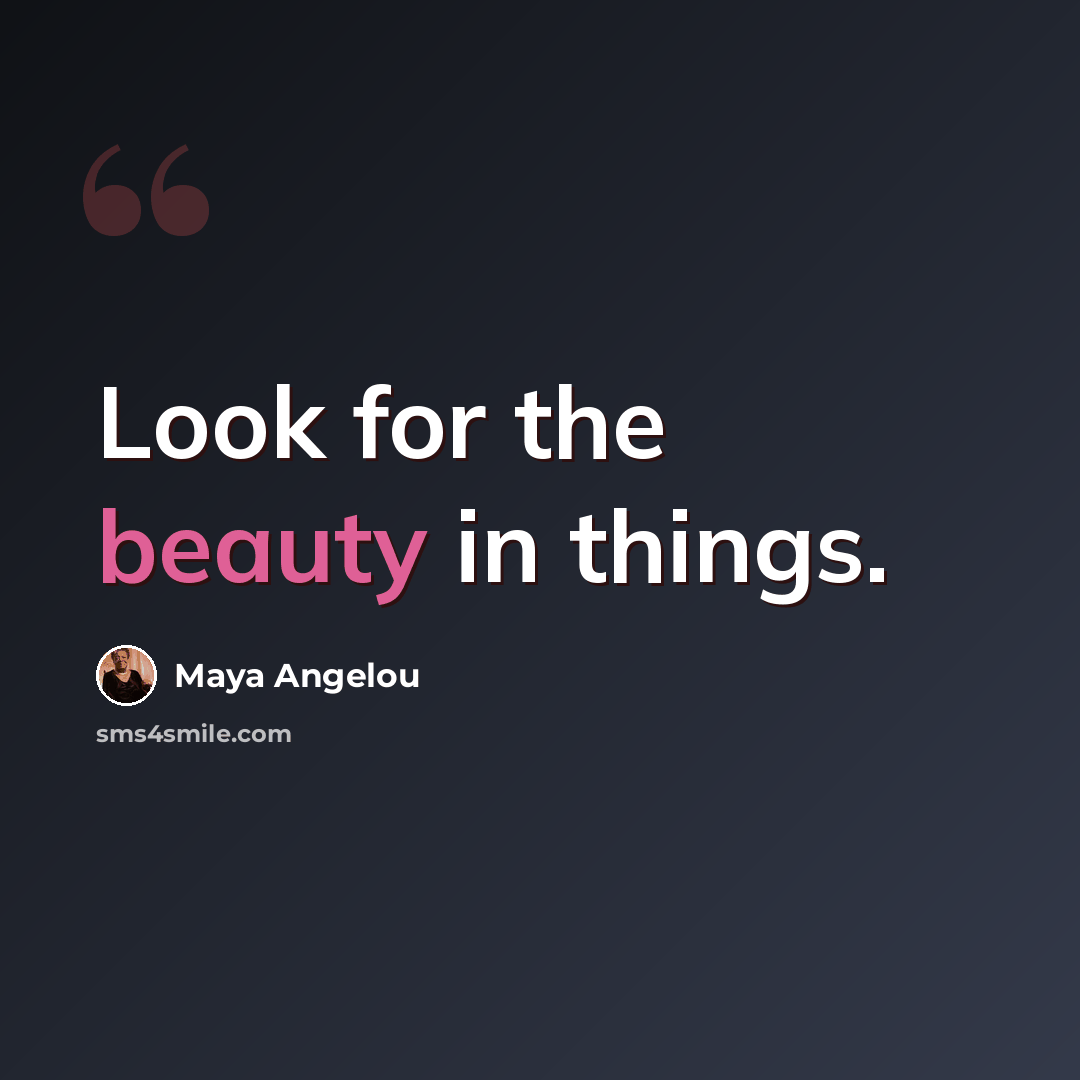 “Look for the beauty in things.” quote by Maya Angelou