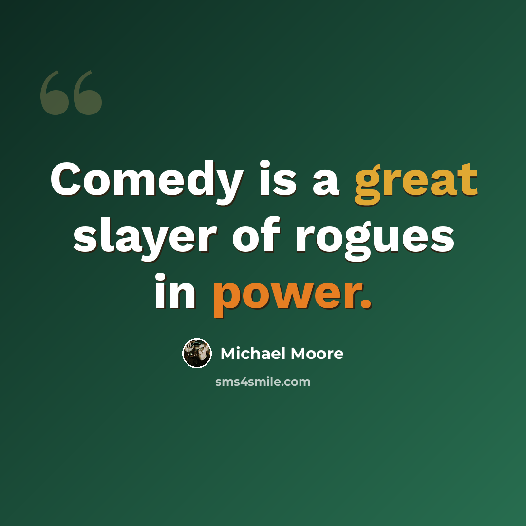 “Comedy is a great slayer of rogues in power.” quote by Michael Moore