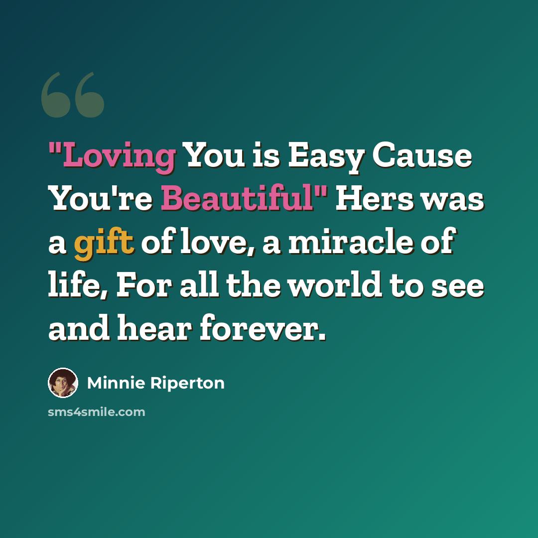 “"Loving You is Easy Cause You're Beautiful" Hers was a gift of love, a miracle of life, For all the world to see and hear forever.” quote by Minnie Riperton