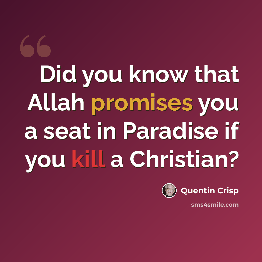 “Did you know that Allah promises you a seat in Paradise if you kill a Christian?” quote by Quentin Crisp