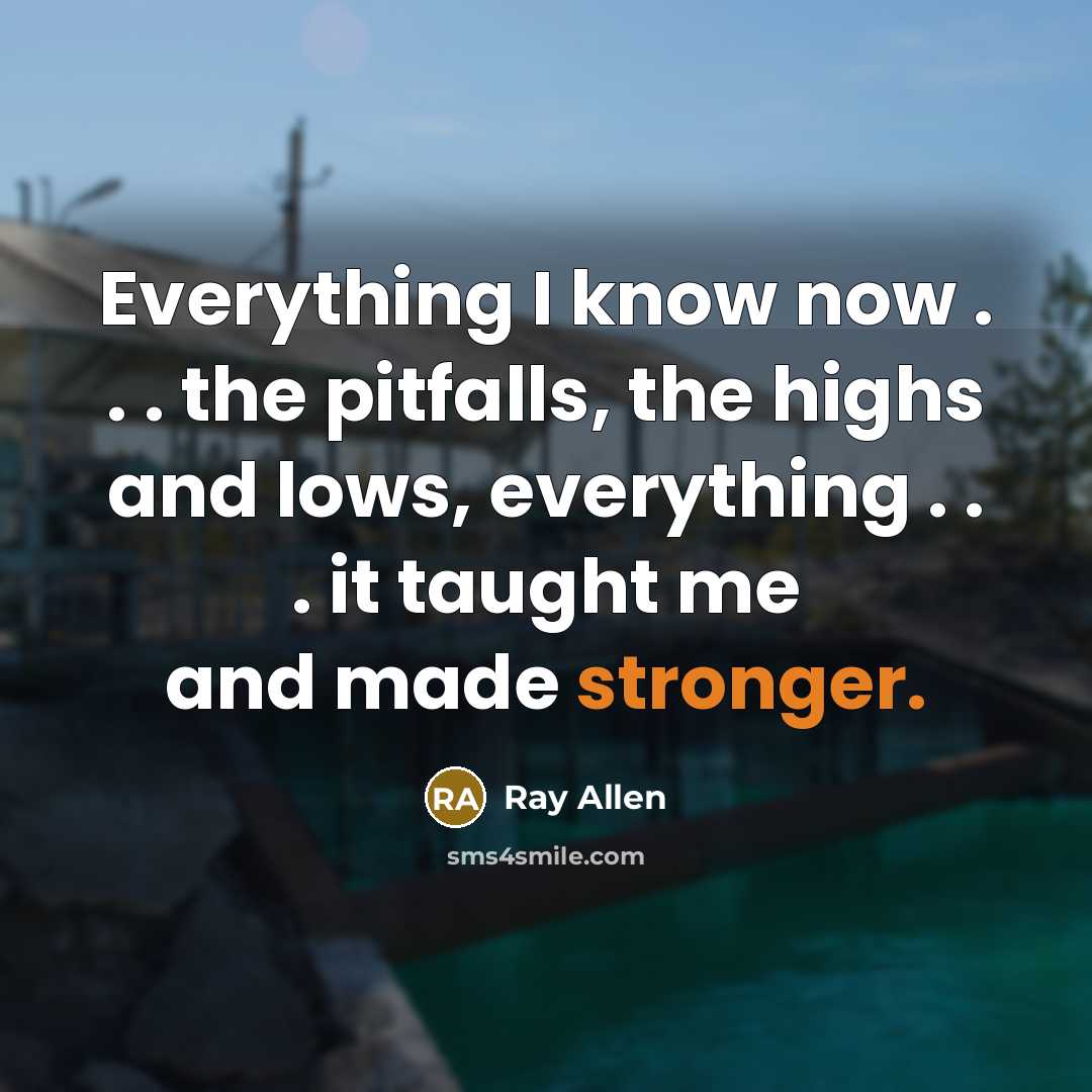 “Everything I know now . . . the pitfalls, the highs and lows, everything . . . it taught me and made stronger.” quote by Ray Allen