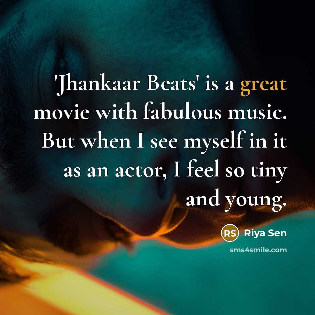 “'Jhankaar Beats' is a great movie with fabulous music. But when I see myself in it as an actor, I feel so tiny and young.” quote by Riya Sen