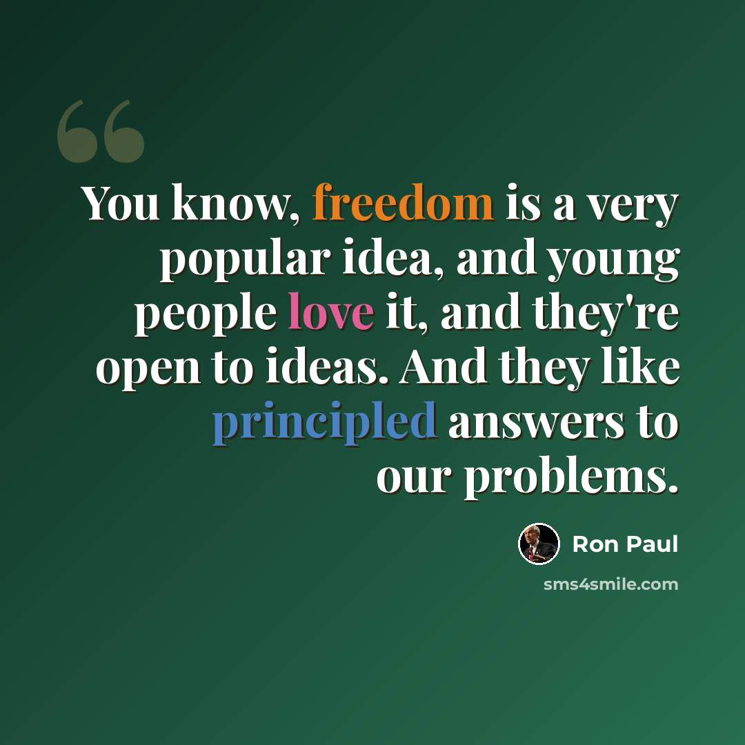 “You know, freedom is a very popular idea, and young people love it, and they're open to ideas. And they like principled answers to our problems.” quote by Ron Paul