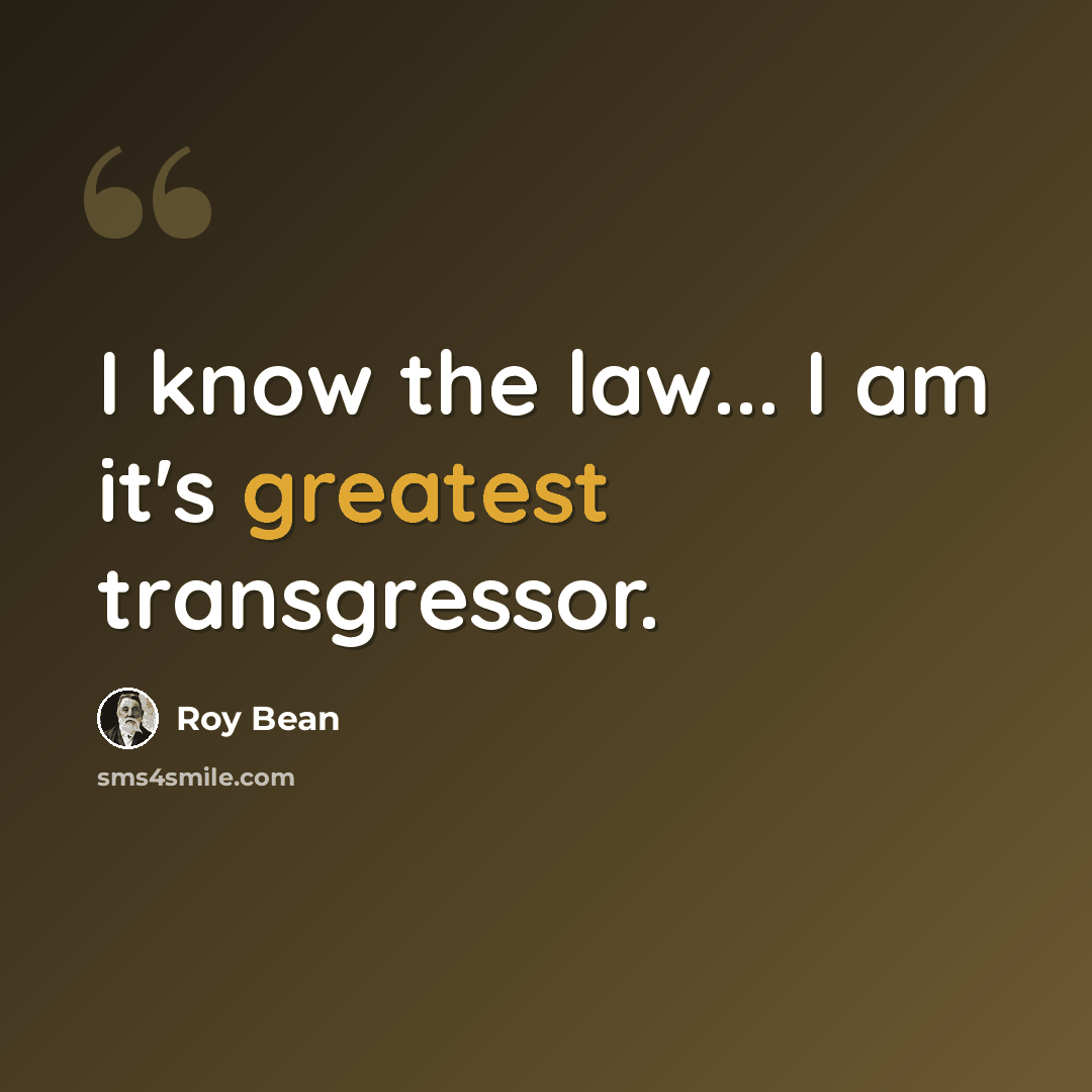 “I know the law... I am it's greatest transgressor.” quote by Roy Bean