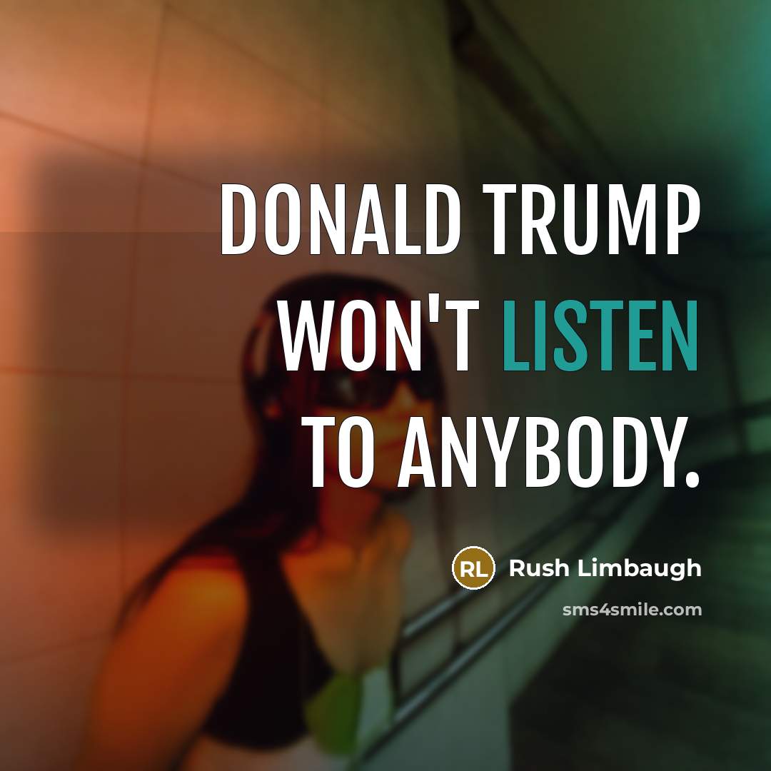 “Donald Trump won't listen to anybody.” quote by Rush Limbaugh
