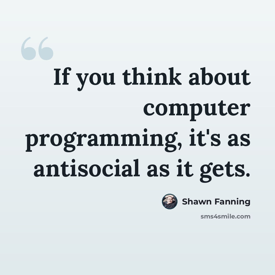 “If you think about computer programming, it's as antisocial as it gets.” quote by Shawn Fanning