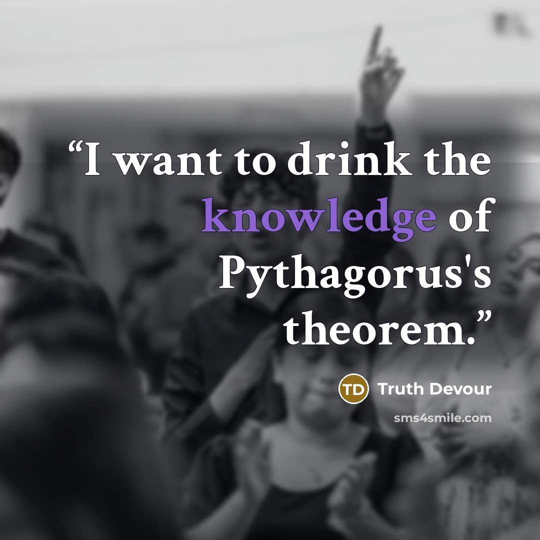 “I want to drink the knowledge of Pythagorus's theorem.” quote by Truth Devour