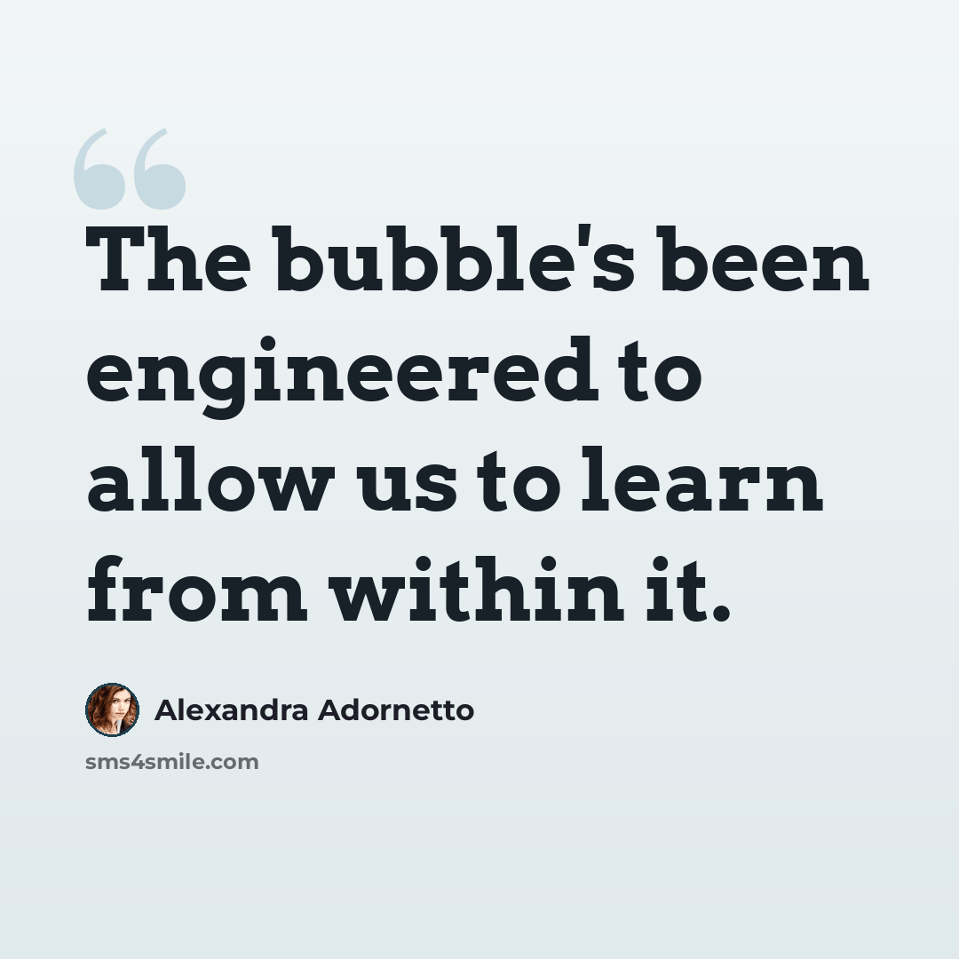 “The bubble's been engineered to allow us to learn from within it.” quote by Alexandra Adornetto