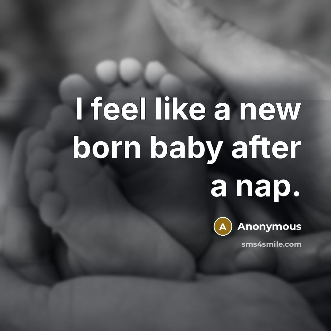 “I feel like a new born baby after a nap.” quote by Anonymous
