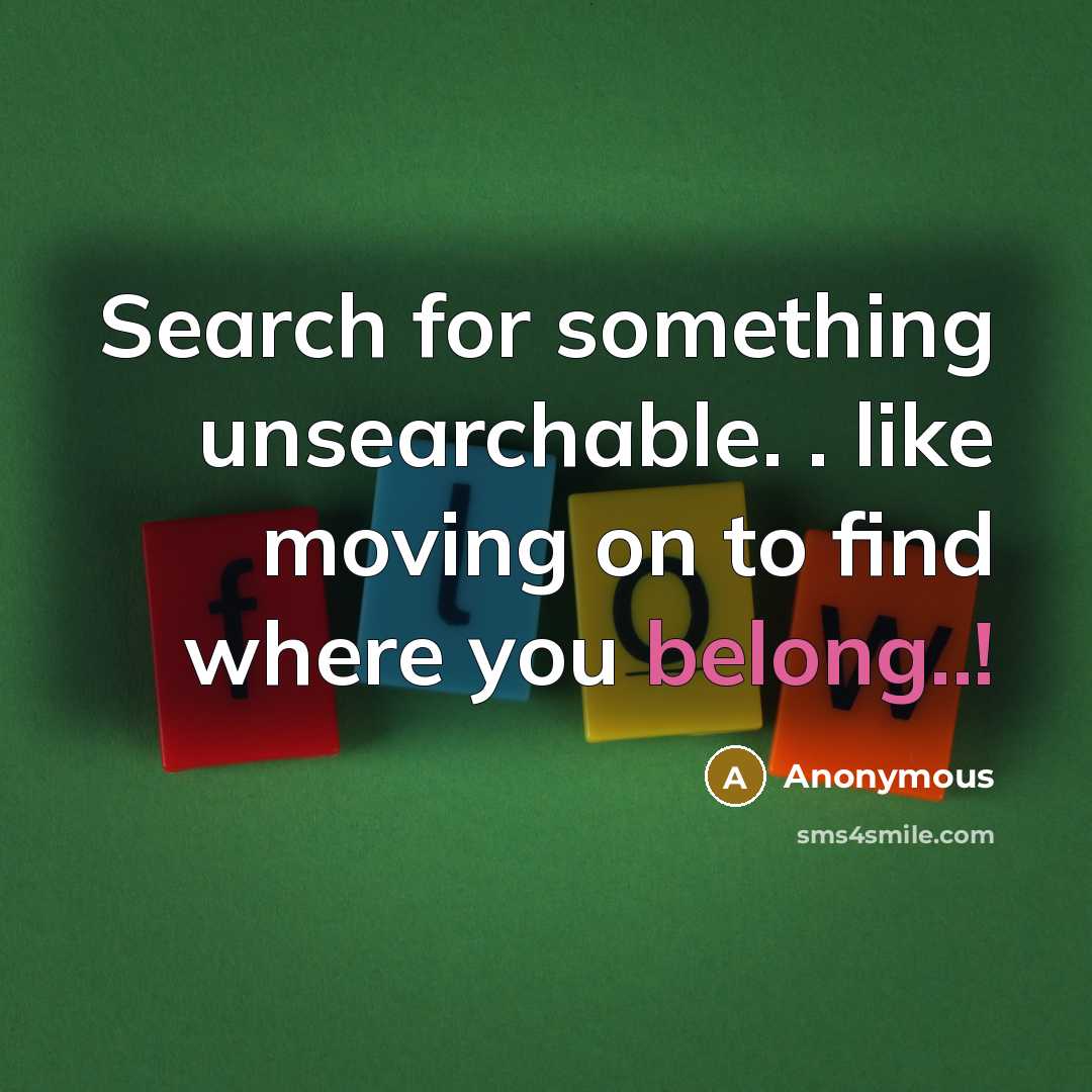“Search for something unsearchable. . like moving on to find where you belong..!” quote by Anonymous