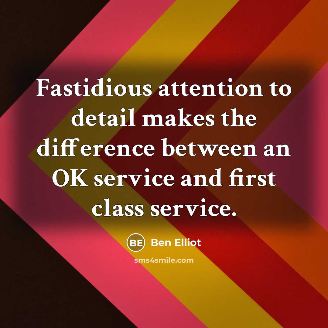 “Fastidious attention to detail makes the difference between an OK service and first class service.” quote by Ben Elliot