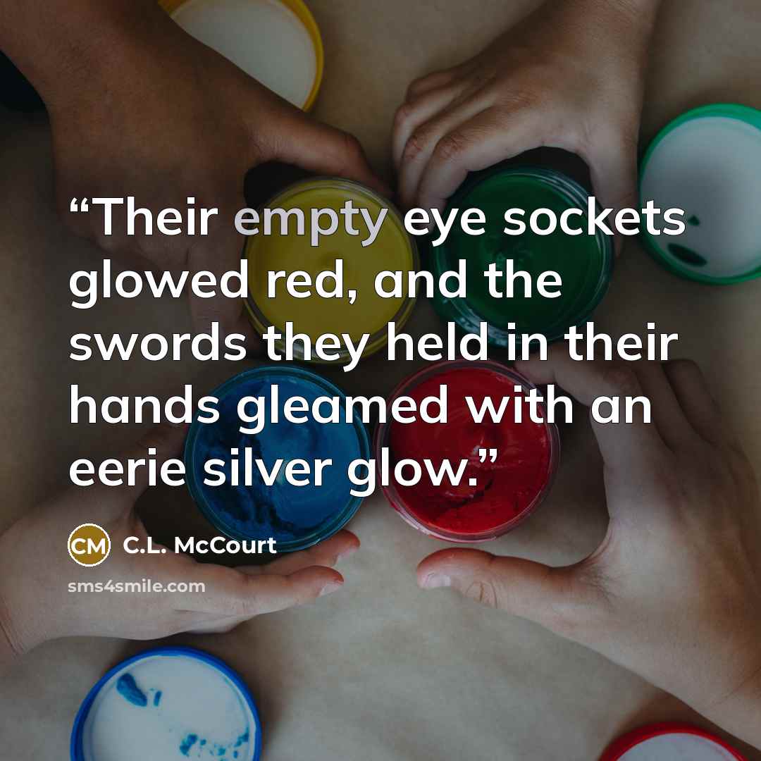 “Their empty eye sockets glowed red, and the swords they held in their hands gleamed with an eerie silver glow.” quote by C.L. McCourt