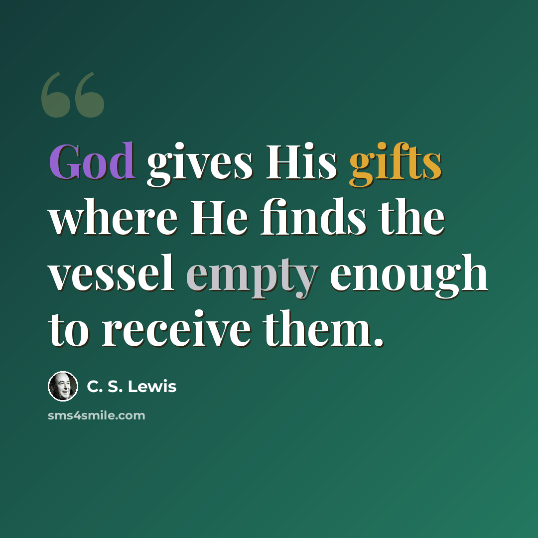 “God gives His gifts where He finds the vessel empty enough to receive them.” quote by C. S. Lewis