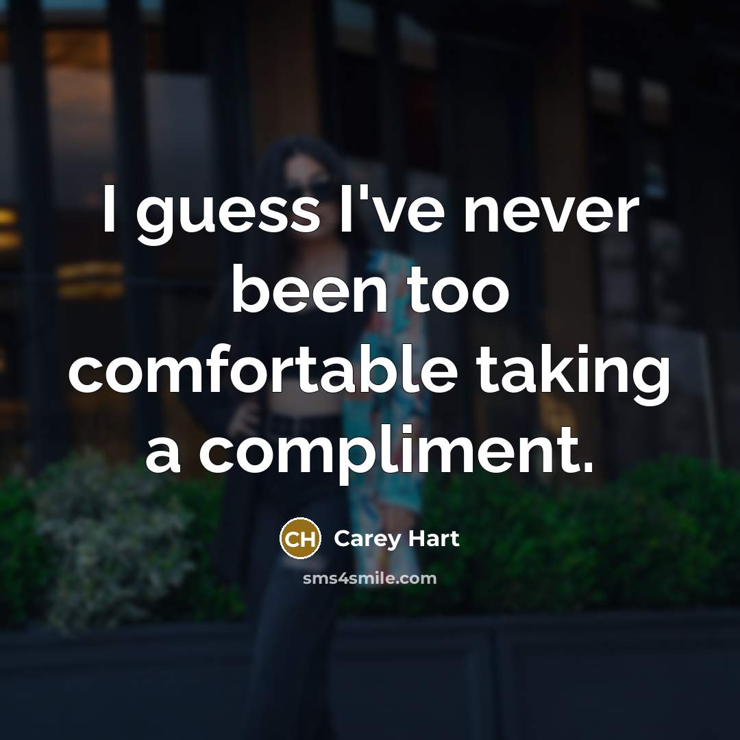 “I guess I've never been too comfortable taking a compliment.” quote by Carey Hart